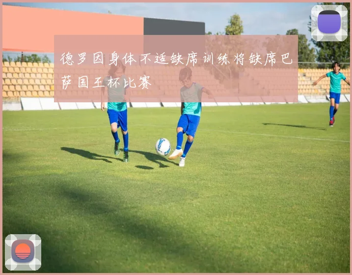 德罗因身体不适缺席训练将缺席巴萨国王杯比赛