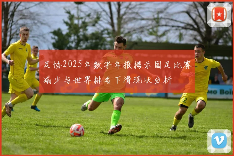 足协2025年数字年报揭示国足比赛减少与世界排名下滑现状分析