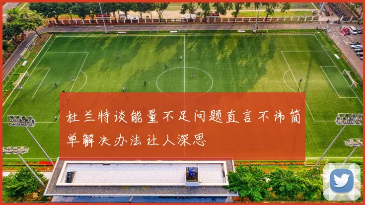 杜兰特谈能量不足问题直言不讳简单解决办法让人深思