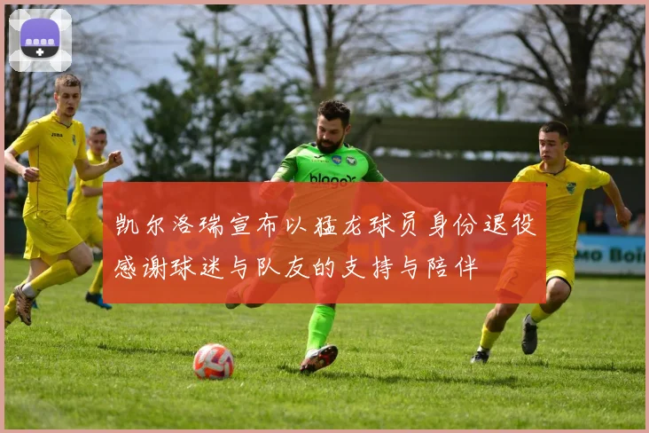 凯尔洛瑞宣布以猛龙球员身份退役感谢球迷与队友的支持与陪伴