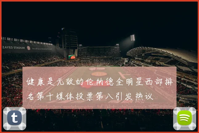 健康是无敌的伦纳德全明星西部排名第十媒体投票第八引发热议