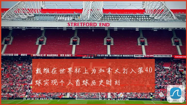 戴维在世界杯上为加拿大打入第40球实现个人首球历史时刻
